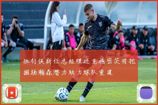 独行侠新任总经理迈克施密茨将挖掘杨瀚森潜力助力球队重建