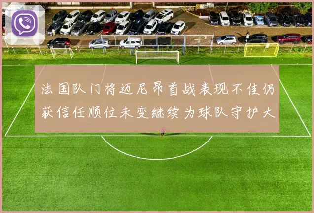 法国队门将迈尼昂首战表现不佳仍获信任顺位未变继续为球队守护大门