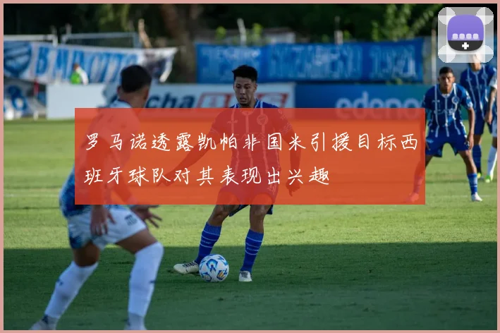 罗马诺透露凯帕非国米引援目标西班牙球队对其表现出兴趣