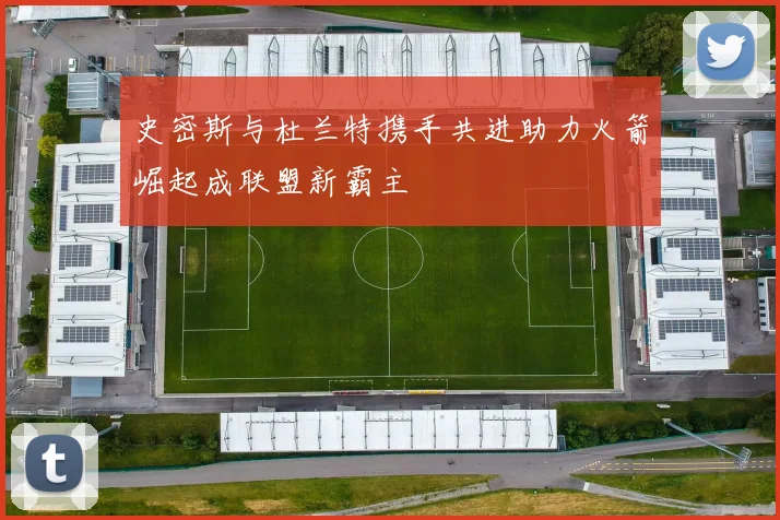 史密斯与杜兰特携手共进助力火箭崛起成联盟新霸主