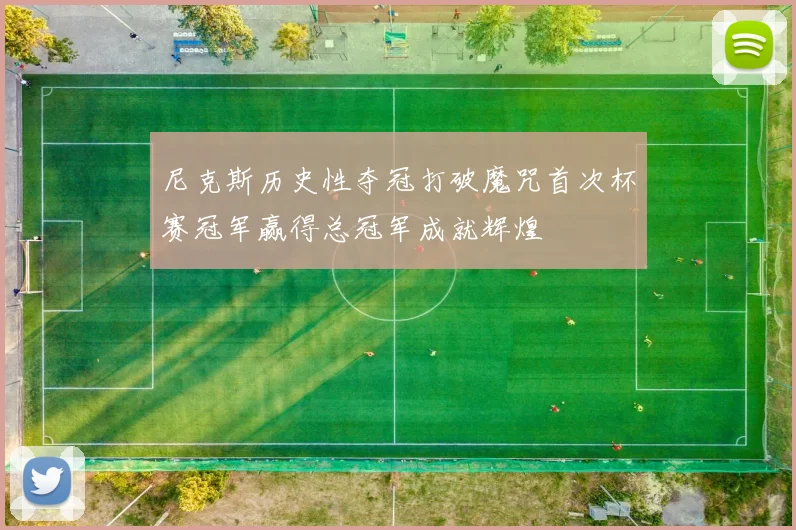 尼克斯历史性夺冠打破魔咒首次杯赛冠军赢得总冠军成就辉煌